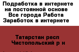 Подработка в интернете на постоянной основе - Все города Работа » Заработок в интернете   . Татарстан респ.,Чистопольский р-н